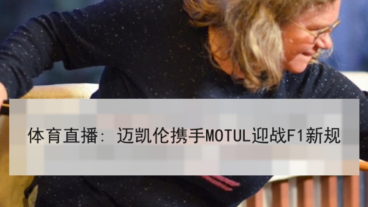 体育直播: 迈凯伦携手MOTUL迎战F1新规