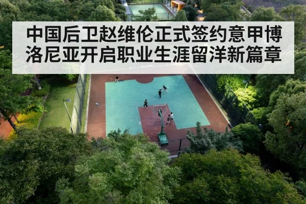 中国后卫赵维伦正式签约意甲博洛尼亚开启职业生涯留洋新篇章