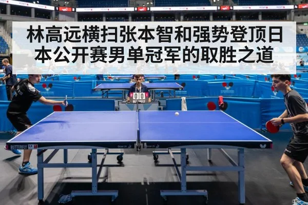 林高远横扫张本智和强势登顶日本公开赛男单冠军的取胜之道
