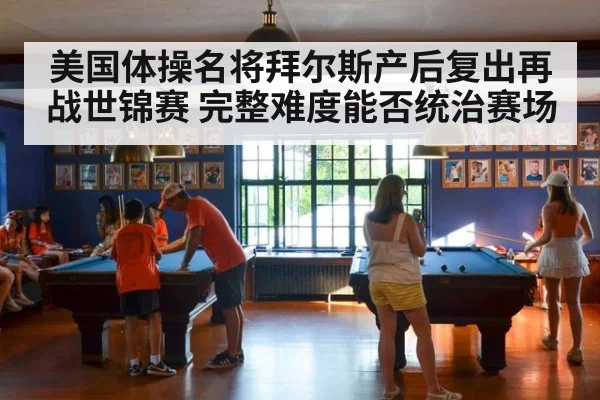 美国体操名将拜尔斯产后复出再战世锦赛 完整难度能否统治赛场