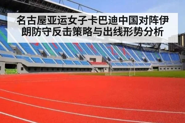 名古屋亚运女子卡巴迪中国对阵伊朗防守反击策略与出线形势分析